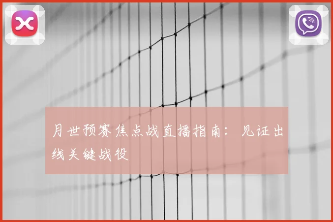 月世预赛焦点战直播指南:见证出线关键战役