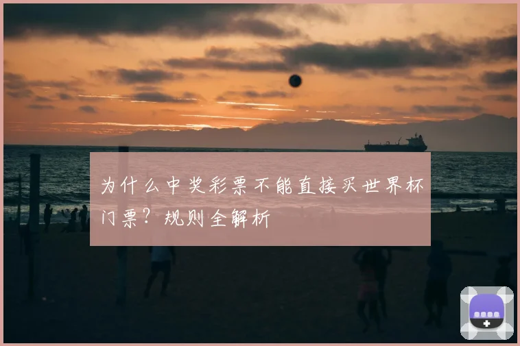 为什么中奖彩票不能直接买世界杯门票?规则全解析