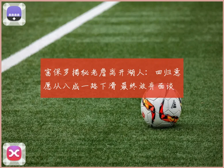 富保罗揭秘老詹离开湖人:回归意愿从八成一路下滑 最终放弃面谈
