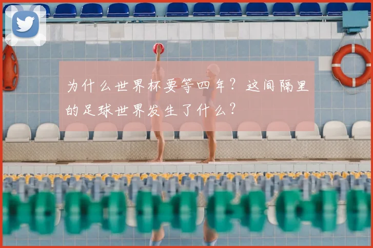 为什么世界杯要等四年？这间隔里的足球世界发生了什么？