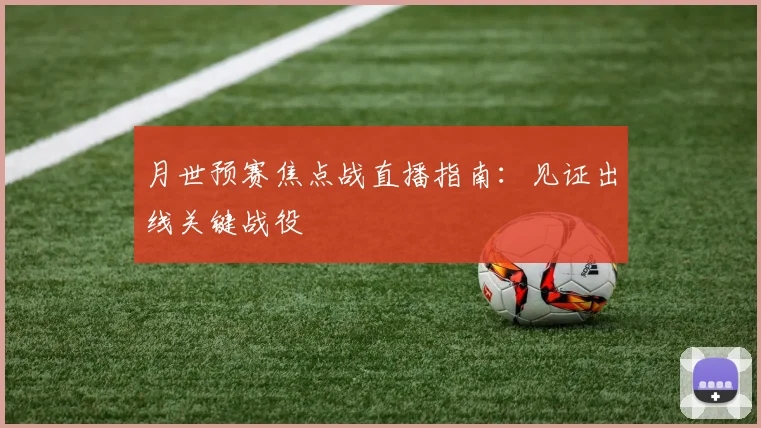 月世预赛焦点战直播指南:见证出线关键战役