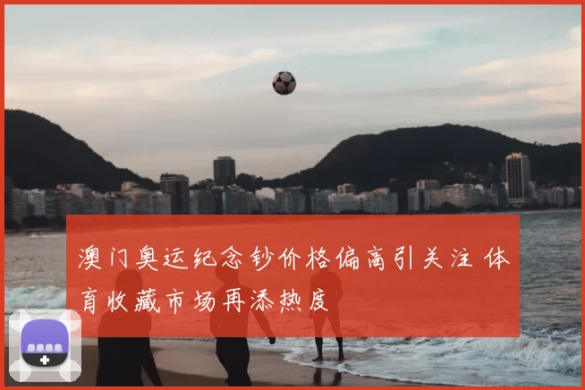 澳门奥运纪念钞价格偏高引关注 体育收藏市场再添热度