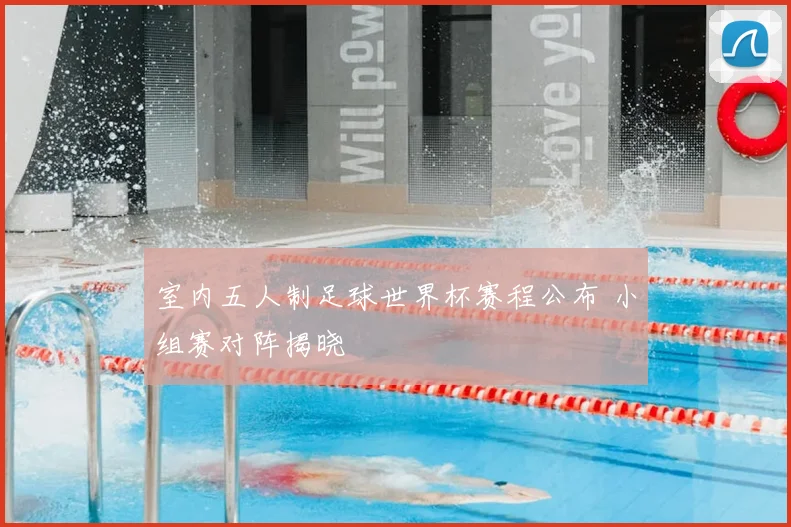 室内五人制足球世界杯赛程公布 小组赛对阵揭晓