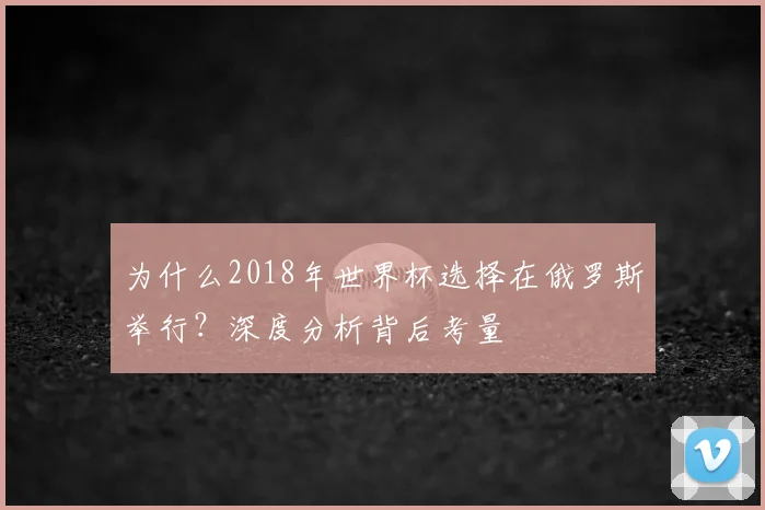 为什么2018年世界杯选择在俄罗斯举行?深度分析背后考量