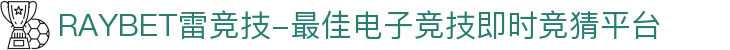 RAYBET雷竞技-最佳电子竞技即时竞猜平台
