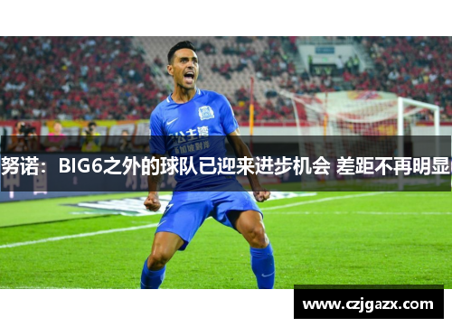 努诺：BIG6之外的球队已迎来进步机会 差距不再明显